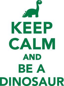 Keep calm and be a dinosaur