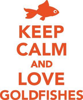 Keep calm and love goldfishes